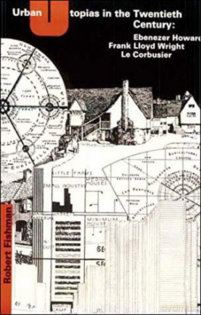 Urban Utopias in the Twentieth Century: Ebenezer Howard, Frank Lloyd Wright, Le Corbusier (The MIT Press) - Fishman [KSIĄŻKA]