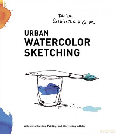 Urban Watercolor Sketching: A Guide to Drawing, Painting, and Storytelling in Color - Felix Scheinberger [KSIĄŻKA]