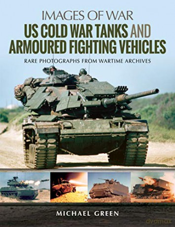 US Cold War Tanks and Armoured Fighting Vehicles: Rare Photographs from Wartime Archives (Images of War) - Michael Green [KSIĄŻKA]