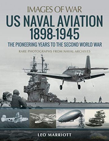 US Naval Aviation 1898-1945: The Pioneering Years to the Second World War: Rare Photographs from Naval Archives (Images of War) - Leo Marriott [KSIĄŻKA]