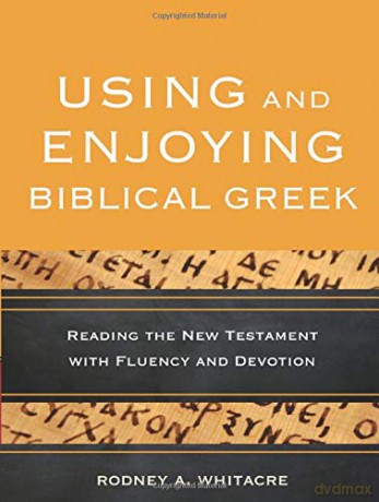 Using and Enjoying Biblical Greek: Reading the New Testament with Fluency and Devotion - Rodney A. Whitacre [KSIĄŻKA]