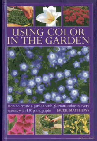 Using Colour in the Garden: How to Create a Garden with Glorious Colour in Every Season: How to Create a Garden with Glorious Color in Every Season, with 130 Photographs - Jackie Matthews [KSIĄŻKA]