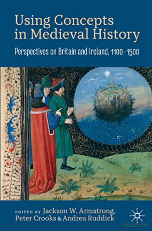 Using Concepts in Medieval History: Perspectives on Britain and Ireland, 1100-1500 - Jackson W. Armstrong [KSIĄŻKA]