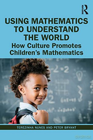 Using Mathematics to Understand the World: How Culture Promotes Children's Mathematics - Terezinha Nunes [KSIĄŻKA]
