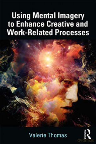 Using Mental Imagery to Enhance Creative and Work-related Processes - Valerie Thomas [KSIĄŻKA]