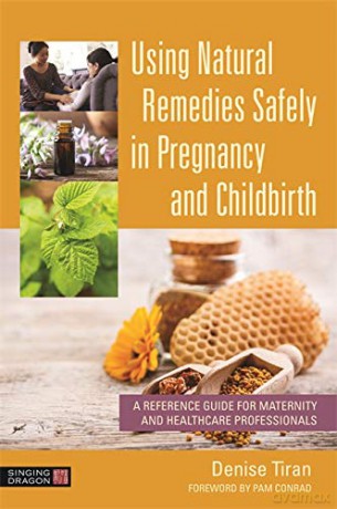 Using Natural Remedies Safely in Pregnancy and Childbirth: A Reference Guide for Maternity and Healthcare Professionals - Denise Tiran [KSIĄŻKA]