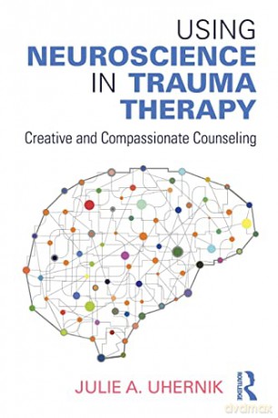 Using Neuroscience in Trauma Therapy: Creative and Compassionate Counseling - Julie A. Uhernik [KSIĄŻKA]