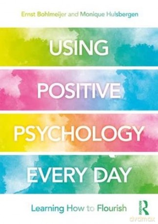 Using Positive Psychology Every Day: Learning How to Flourish - Ernst Bohlmeijer [KSIĄŻKA]