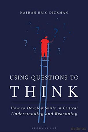 Using Questions to Think: How to Develop Skills in Critical Understanding and Reasoning - Nathan Eric Dickman [KSIĄŻKA]