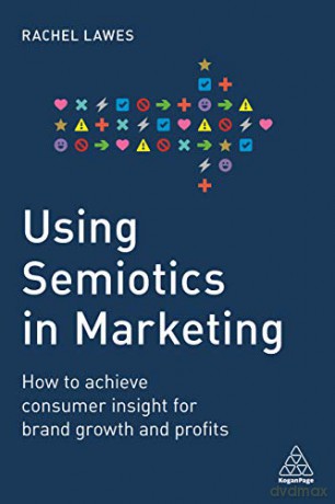 Using Semiotics in Marketing: How to Achieve Consumer Insight for Brand Growth and Profits - Rachel Lawes [KSIĄŻKA]