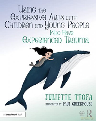 Using the Expressive Arts with Children and Young People Who Have Experienced Trauma: A Practical Guide (Supporting Children and Young People Who Have Experienced Trauma) - Juliette Ttofa [KSIĄŻKA]