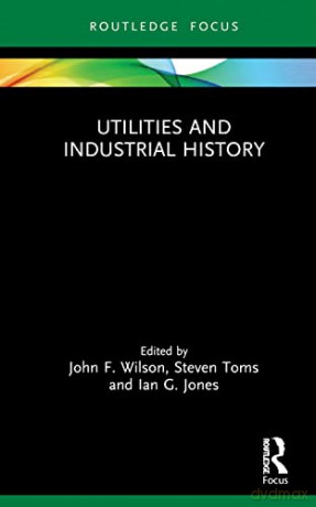 Utilities and Industrial History (Routledge Focus on Industrial History) - John F. Wilson [KSIĄŻKA]