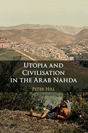 Utopia and Civilisation in the Arab Nahda - Peter Hill [KSIĄŻKA]