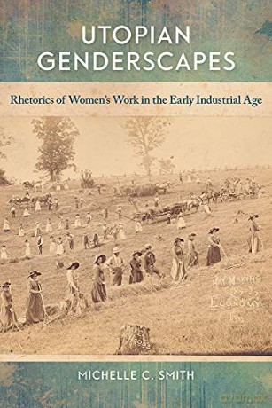 Utopian Genderscapes: Rhetorics of Women's Work in the Early Industrial Age - Michelle C. Smith [KSIĄŻKA]