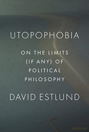 Utopophobia: On the Limits (If Any) of Political Philosophy - David Estlund [KSIĄŻKA]
