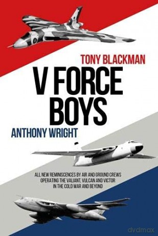 V Force Boys: All New Reminiscences by Air and Ground Crews operating the Vulcan, Victor and Valiant in the Cold War (Jet Age) - Tony Blackman [KSIĄŻKA]