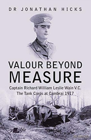 Valour Beyond Measure - Captain Richard William Leslie Wain V.C. - The Tank Corps at Cambrai, 1917 - Jonathan Hicks [KSIĄŻKA]