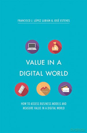 Value in a Digital World: How to assess business models and measure value in a digital world - Francisco J. López Lubián [KSIĄŻKA]