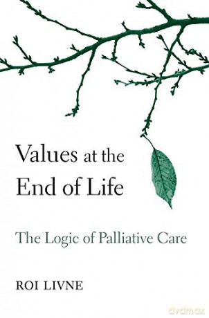 Values at the End of Life: The Logic of Palliative Care - Roi Livne [KSIĄŻKA]