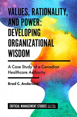 Values, Rationality, and Power: Developing Organizational Wisdom: A Case Study of a Canadian Healthcare Authority (Critical Management Studies) - Brad C. Anderson [KSIĄŻKA]