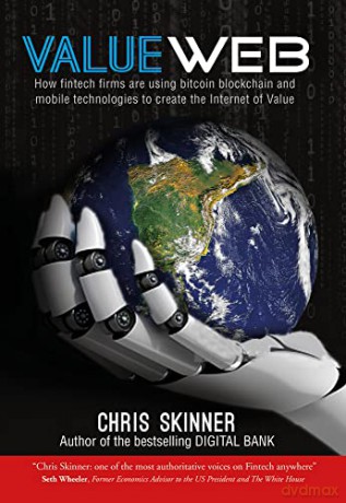 ValueWeb: How fintech firms are using mobile and blockchain technologies to create the Internet of Value - Chris Skinner [KSIĄŻKA]