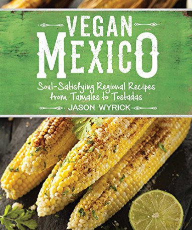 Vegan Mexico: Soul-Satisfying Regional Recipes from Tamales to Tostadas - Jason Wyrick [KSIĄŻKA]