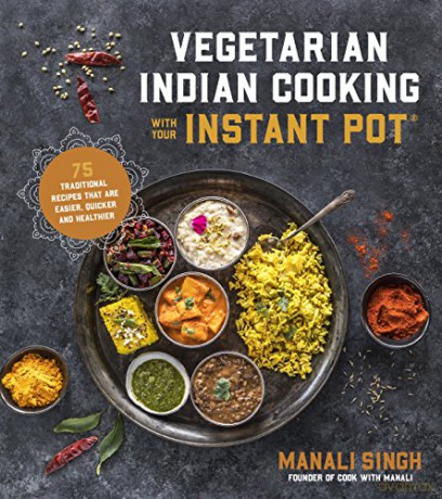 Vegetarian Indian Cooking with Your Instant Pot: 75 Traditional Recipes That Are Easier, Quicker and Healthier - Manali Singh [KSIĄŻKA]