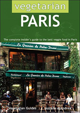 Vegetarian Paris: The Complete Insider's Guide to the Best Veggie Food in Paris - Aurelia d'Andrea [KSIĄŻKA]