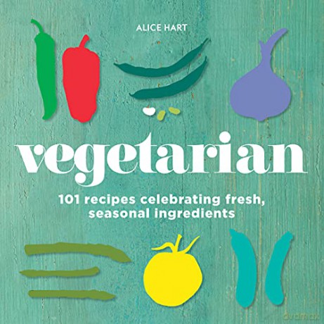Vegetarian: 101 vegetarian recipes celebrating fresh, seasonal ingredients: 101 recipes celebrating fresh, seasonal ingredients - Alice Hart [KSIĄŻKA]
