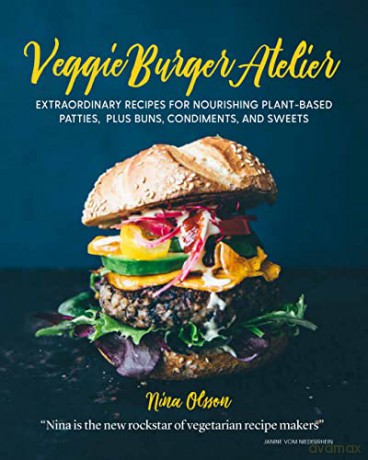 Veggie Burger Atelier: Extraordinary Recipes for Nourishing Plant-Based Patties, Plus Buns, Condiments, and Sweets - Nina Olsson [KSIĄŻKA]