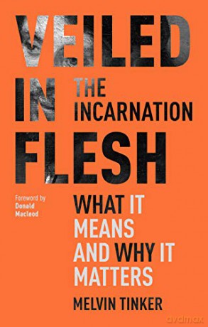 Veiled in Flesh: The Incarnation - What It Means And Why It Matters - Melvin Tinker [KSIĄŻKA]