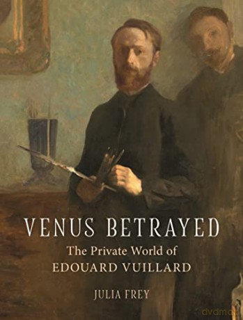Venus Betrayed: The Private World of Edouard Vuillard - Julia Frey [KSIĄŻKA]