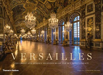 Versailles: The Great and Hidden Splendours of the Sun King's Palace - Catherine Pégard [KSIĄŻKA]