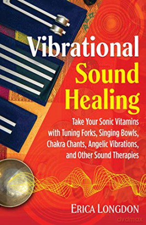 Vibrational Sound Healing: Take Your Sonic Vitamins with Tuning Forks, Singing Bowls, Chakra Chants, Angelic Vibrations, and Other Sound Therapies - Erica Longdon [KSIĄŻKA]