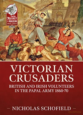 Victorian Crusaders: British and Irish Volunteers in the Papal Army 1860-70: 23 (From Musket to Maxim 1815-1914) - Nicholas Schofield [KSIĄŻKA]