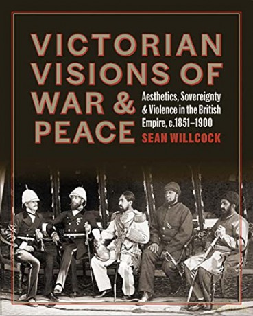 Victorian Visions of War and Peace - Aesthetics, Sovereignty, and Violence in the British Empire - Sean Willcock [KSIĄŻKA]