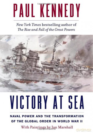 Victory at Sea: Naval Power and the Transformation of the Global Order in World War II - Paul Kennedy [KSIĄŻKA]