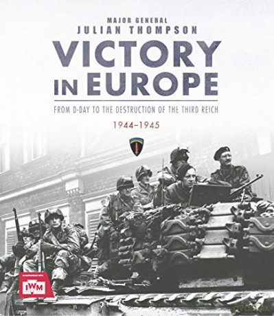 Victory in Europe: From D-Day to the Destruction of the Third Reich, 1944-1945 - Julian Thompson [KSIĄŻKA]