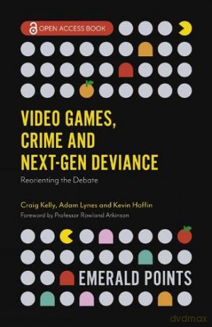 Video Games, Crime and Next-Gen Deviance: Reorienting the Debate (Emerald Points) - Craig Kelly [KSIĄŻKA]