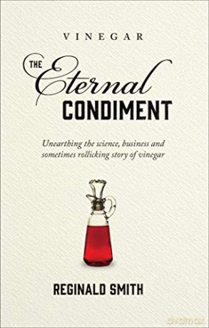 Vinegar, the Eternal Condiment: Unearthing the Science, Business and Sometimes Rollicking Story of Vinegar - Reginald Smith [KSIĄŻKA]