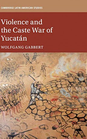 Violence and the Caste War of Yucatán: 116 (Cambridge Latin American Studies, Series Number 116) - Wolfgang Gabbert [KSIĄŻKA]