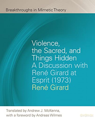 Violence, the Sacred, and Things Hidden: A Discussion with René Girard at Esprit (1973) (Breakthroughs in Mimetic Theory) - René Girard &amp [KSIĄŻKA]