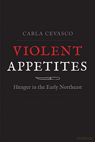 Violent Appetites: Hunger in the Early Northeast - Carla Cevasco [KSIĄŻKA]