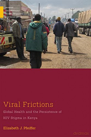 Viral Frictions: Global Health and the Persistence of HIV Stigma in Kenya (Medical Anthropology) - Elizabeth J. Pfeiffer [KSIĄŻKA]