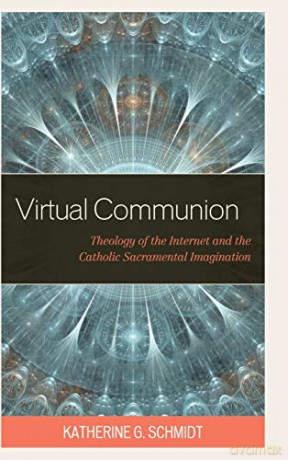Virtual Communion: Theology of the Internet and the Catholic Sacramental Imagination - Katherine G. Schmidt [KSIĄŻKA]