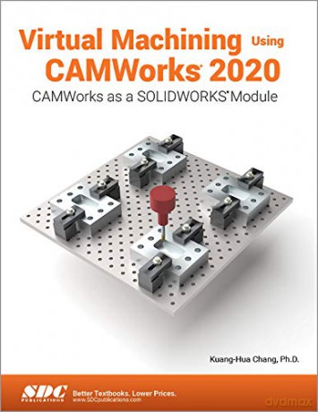 Virtual Machining Using CAMWorks 2020 - Kuang-Hua Chang [KSIĄŻKA]