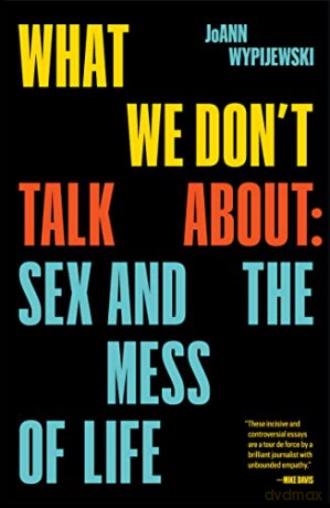 What We Don't Talk About: Sex and the Mess of Life - JoAnn Wypijewski [KSIĄŻKA]
