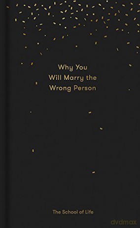 Why You Will Marry the Wrong Person (Essay Books): A Pessimist's Guide to Marriage, Offering Insight, Practical Advice, and Consolation. - The School of Life [KSIĄŻKA]