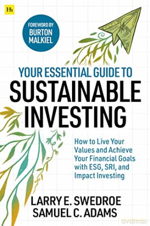Your Essential Guide to Sustainable Investing: How to live your values and achieve your financial goals with ESG, SRI, and Impact Investing - Larry E. Swedroe [KSIĄŻKA]