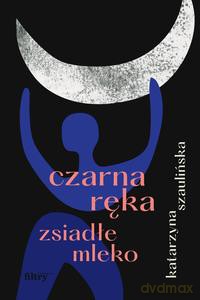 Czarna ręka, zsiadłe mleko - Katarzyna Szaulińska [KSIĄŻKA]